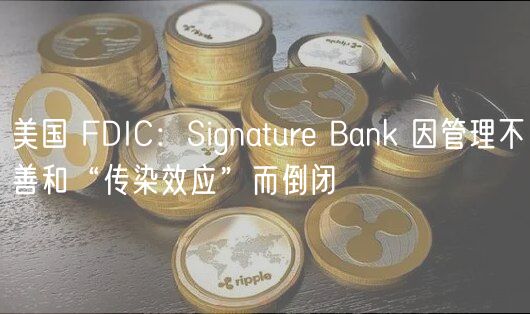 美国 FDIC:Signature Bank 因管理不善和“传染效应”而倒闭