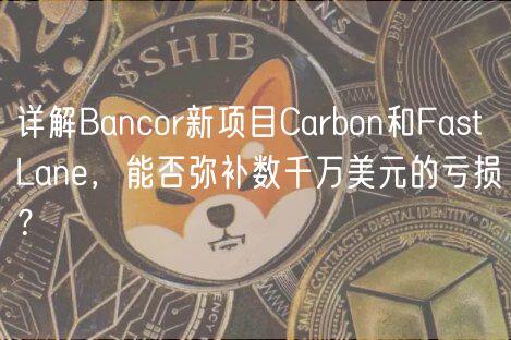 详解Bancor新项目Carbon和Fast Lane,能否弥补数千万美元的亏损?