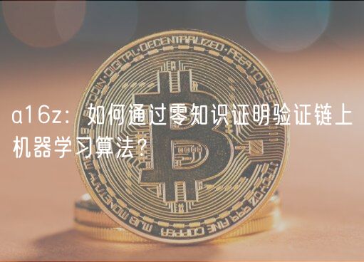 a16z:如何通过零知识证明验证链上机器学习算法?