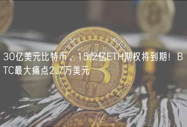 30亿美元比特币、15.2亿ETH期权将到期!BTC最大痛点2.7万美元