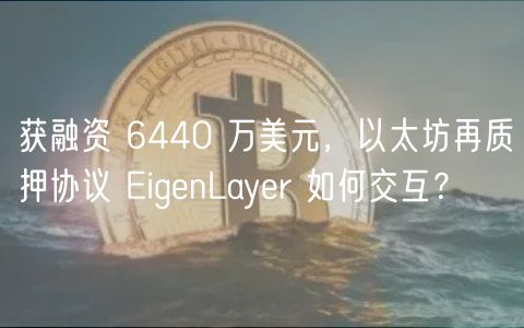 获融资 6440 万美元,以太坊再质押协议 EigenLayer 如何交互?