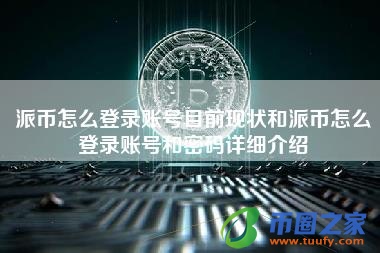 派币怎么登录账号目前现状和派币怎么登录账号和密码详细介绍