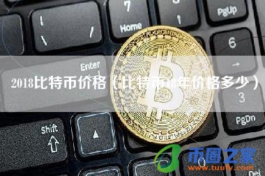 2018比特币价格（比特币18年价格多少）
