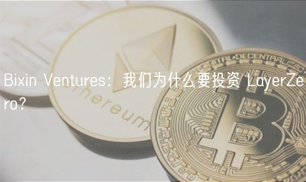 Biin Ventures：我们为什么要投资 LayerZero？