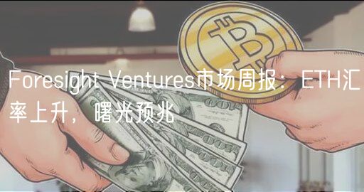 Foresight Ventures市场周报：ETH汇率上升，曙光预兆