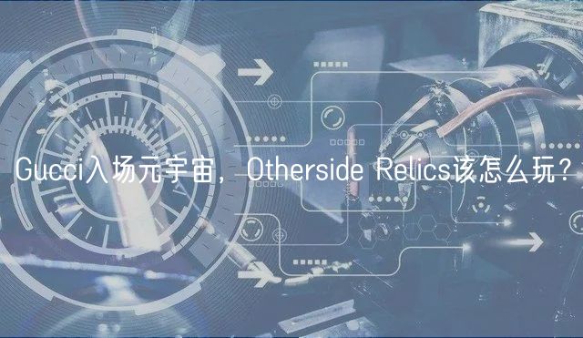 Gucci入场元宇宙，Otherside Relics该怎么玩？