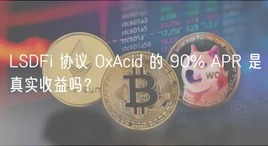 LSDFi 协议 0Acid 的 90% APR 是真实收益吗?