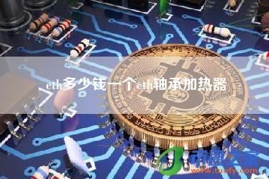 eth多少钱一个eth轴承加热器