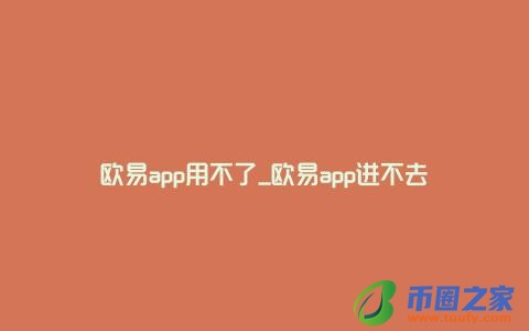 欧易app用不了_欧易app进不去