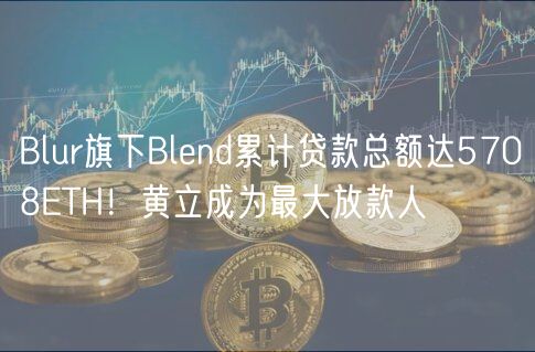 Blur旗下Blend累计贷款总额达5708ETH！黄立成为最大放款人