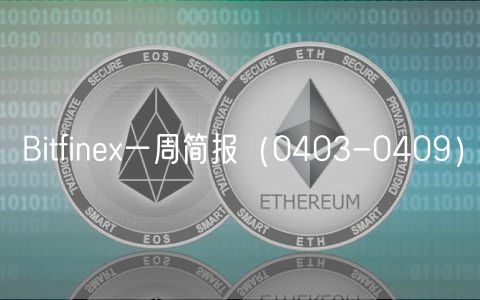 Bitfine一周简报(0403-0409)
