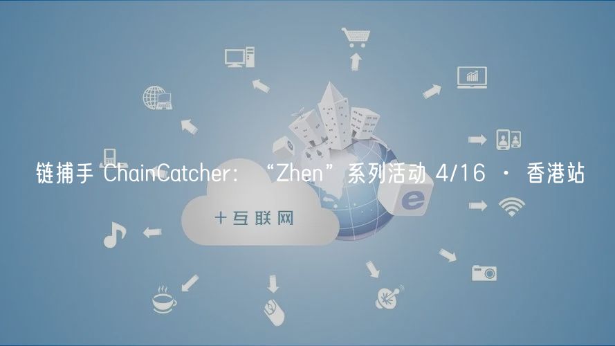 链捕手 ChainCatcher：“Zhen”系列活动 4/16 · 香港站