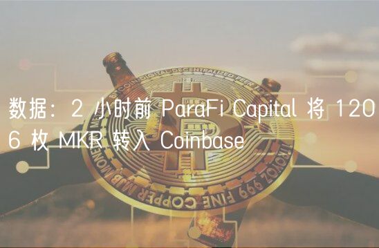 数据:2 小时前 ParaFi Capital 将 1206 枚 MKR 转入 Coinbase