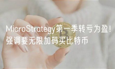 MicroStrategy第一季转亏为盈！强调要无限加码买比特币