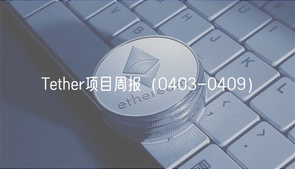 Tether项目周报(0403-0409)