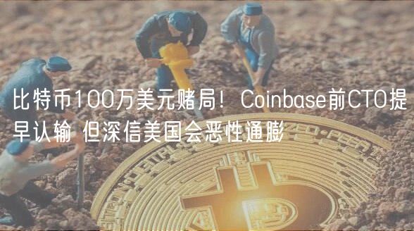 比特币100万美元赌局!Coinbase前CTO提早认输 但深信美国会恶性通膨