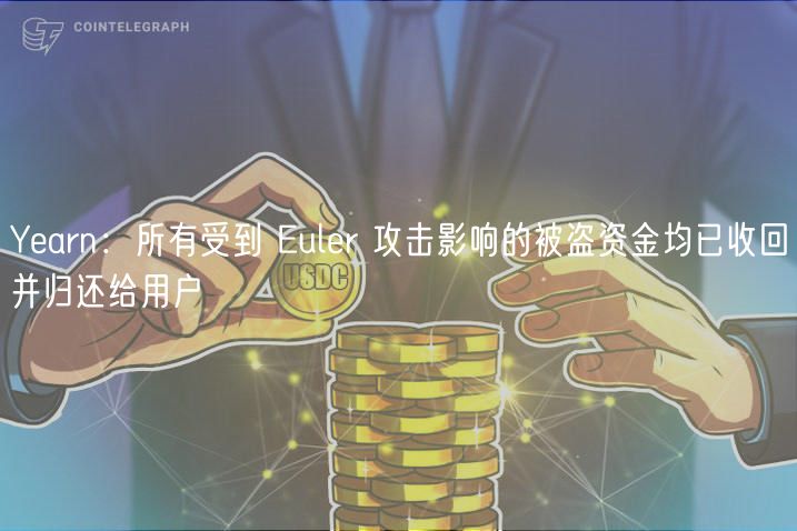 Yearn:所有受到 Euler 攻击影响的被盗资金均已收回并归还给用户