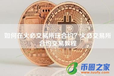 如何在火必交易所玩合约?火必交易所合约交易教程