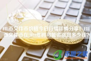 FIL币文件币价格今日行情详情分享!FIL币文件币在2023年时可能会涨到多少钱?