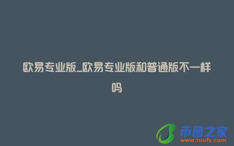 欧易专业版_欧易专业版和普通版不一样吗