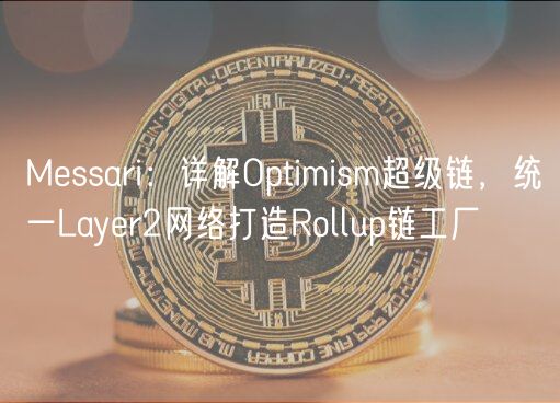 Messari:详解Optimism超级链,统一Layer2网络打造Rollup链工厂