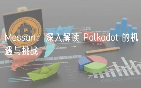 Messari:深入解读 Polkadot 的机遇与挑战