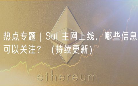 热点专题 | Sui 主网上线,哪些信息可以关注?(持续更新)