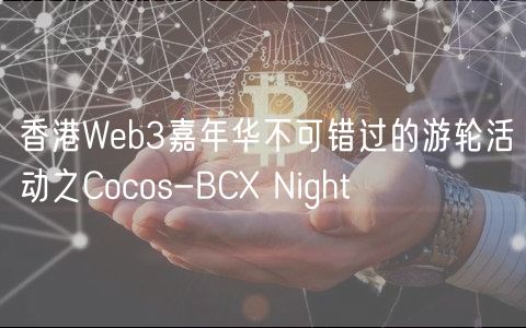 香港Web3嘉年华不可错过的游轮活动之Cocos-BC Night