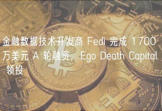 金融数据技术开发商 Fedi 完成 1700 万美元 A 轮融资，Ego Death Capital 领投
