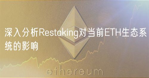 深入分析Restaking对当前ETH生态系统的影响