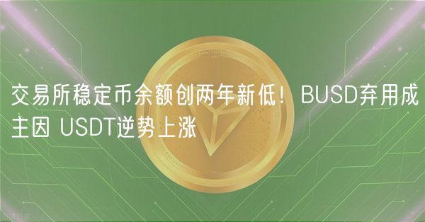 交易所稳定币余额创两年新低!BUSD弃用成主因 USDT逆势上涨
