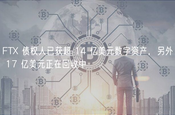 FT 债权人已获超 14 亿美元数字资产,另外 17 亿美元正在回收中