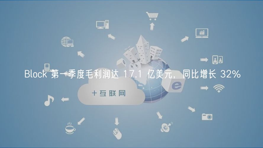Block 第一季度毛利润达 17.1 亿美元,同比增长 32%