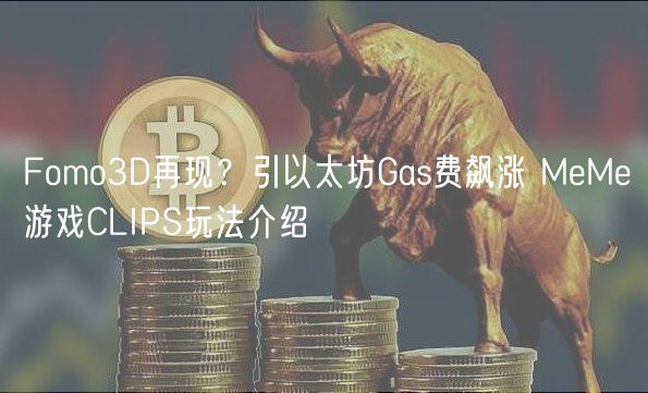 Fomo3D再现？引以太坊Gas费飙涨 MeMe游戏CLIPS玩法介绍