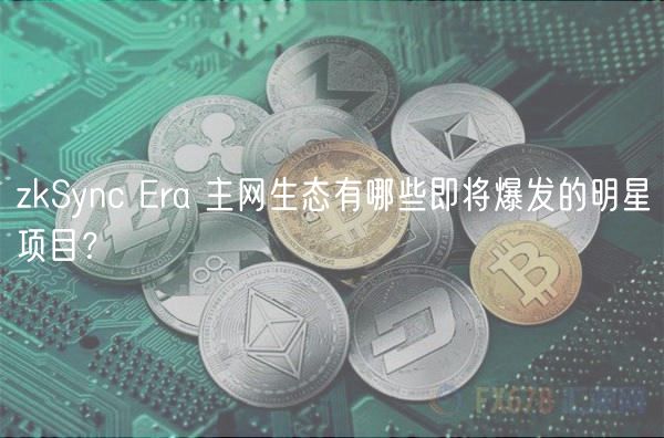 zkSync Era 主网生态有哪些即将爆发的明星项目?