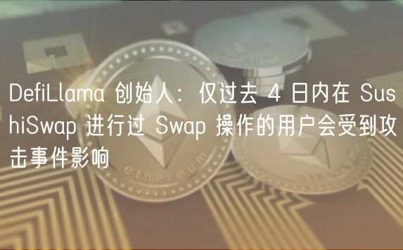 DefiLlama 创始人：仅过去 4 日内在 SushiSwap 进行过 Swap 操作的用户会受到攻击事件影响
