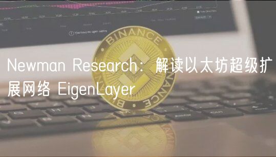 Newman Research：解读以太坊超级扩展网络 EigenLayer