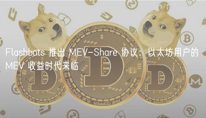 Flashbots 推出 MEV-Share 协议：以太坊用户的 MEV 收益时代来临