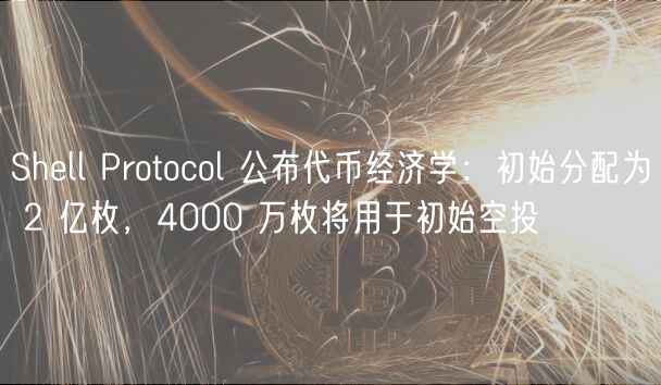 Shell Protocol 公布代币经济学：初始分配为 2 亿枚，4000 万枚将用于初始空投