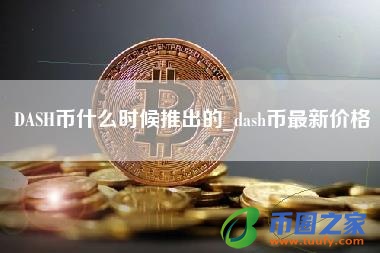 DASH币什么时候推出的_dash币最新价格