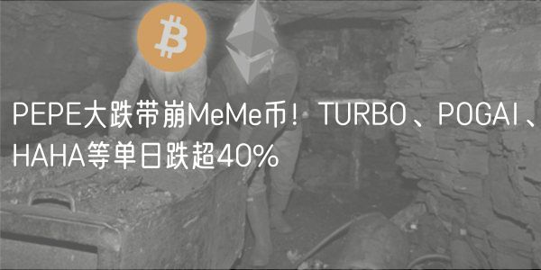 PEPE大跌带崩MeMe币！TURBO、POGAI、HAHA等单日跌超40%
