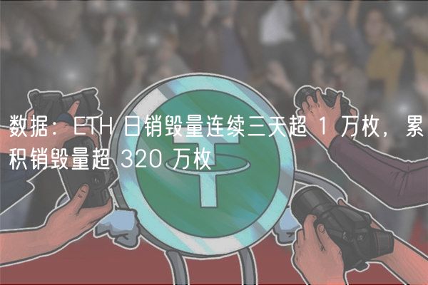 数据：ETH 日销毁量连续三天超 1 万枚，累积销毁量超 320 万枚