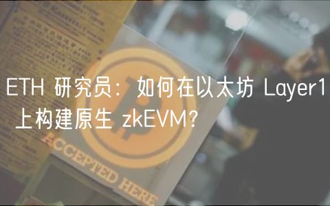 ETH 研究员：如何在以太坊 Layer1 上构建原生 zkEVM？