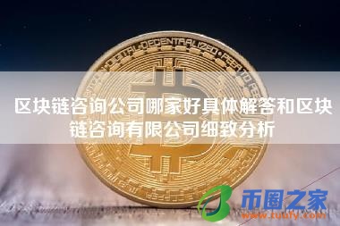 区块链咨询公司哪家好具体解答和区块链咨询有限公司细致分析