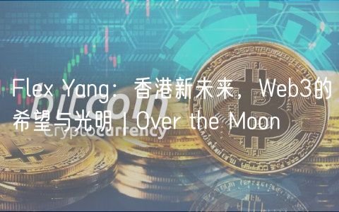 Fle Yang：香港新未来，Web3的希望与光明 | Over the Moon