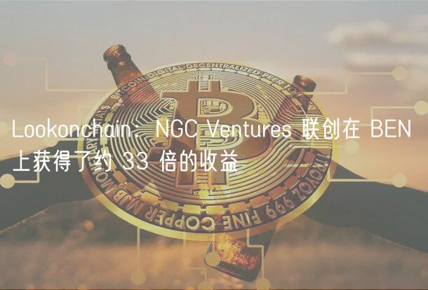 Lookonchain：NGC Ventures 联创在 BEN 上获得了约 33 倍的收益