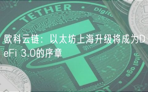 欧科云链：以太坊上海升级将成为DeFi 3.0的序章