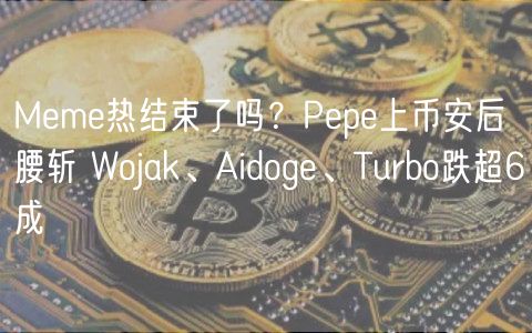 Meme热结束了吗？Pepe上币安后腰斩 Wojak、Aidoge、Turbo跌超6成