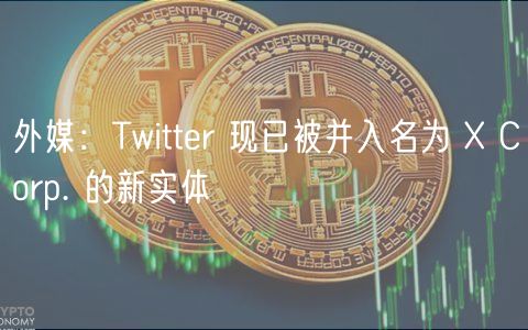 外媒：Twitter 现已被并入名为  Corp. 的新实体