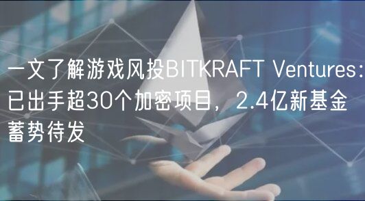 一文了解游戏风投BITKRAFT Ventures：已出手超30个加密项目，2.4亿新基金蓄势待发